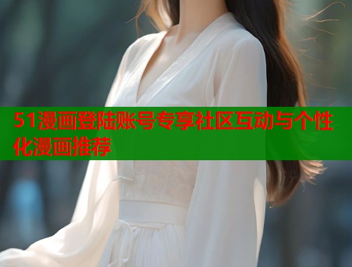 51漫画登陆账号专享社区互动与个性化漫画推荐  第1张