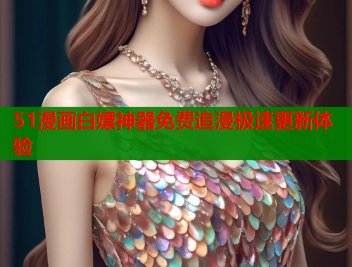 51漫画白嫖神器免费追漫极速更新体验  第1张