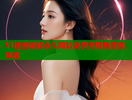 51漫画破解永久网站免费无限看漫画神器  第1张