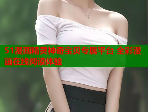51漫画精灵神奇宝贝专属平台 全彩漫画在线阅读体验  第1张