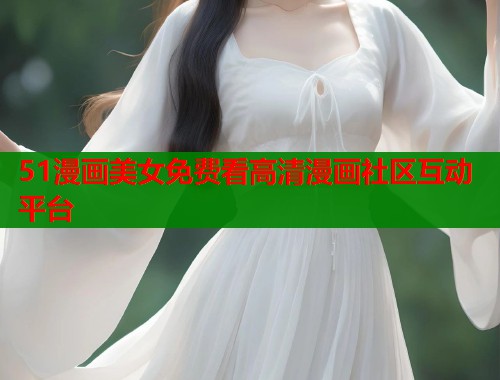 51漫画美女免费看高清漫画社区互动平台  第1张