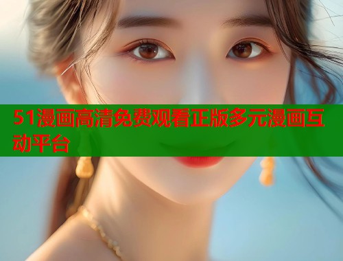 51漫画高清免费观看正版多元漫画互动平台  第1张