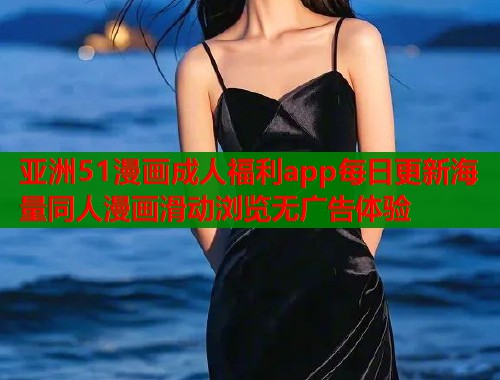 亚洲51漫画成人福利app每日更新海量同人漫画滑动浏览无广告体验  第1张