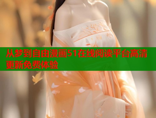 从梦到自由漫画51在线阅读平台高清更新免费体验  第1张