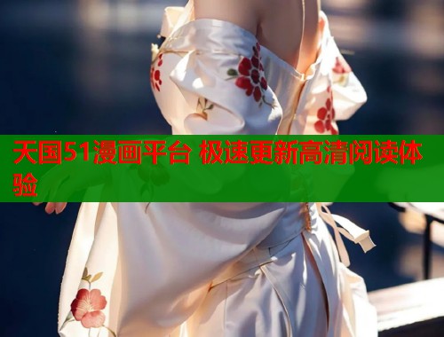 天国51漫画平台 极速更新高清阅读体验  第1张