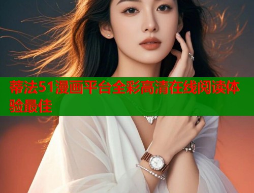 蒂法51漫画平台全彩高清在线阅读体验最佳  第1张